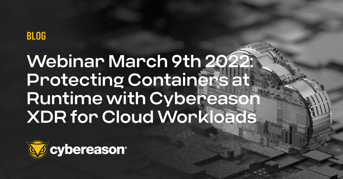 Webinar March 9th 2022: Protecting Containers at Runtime with Cybereason XDR for Cloud Workloads