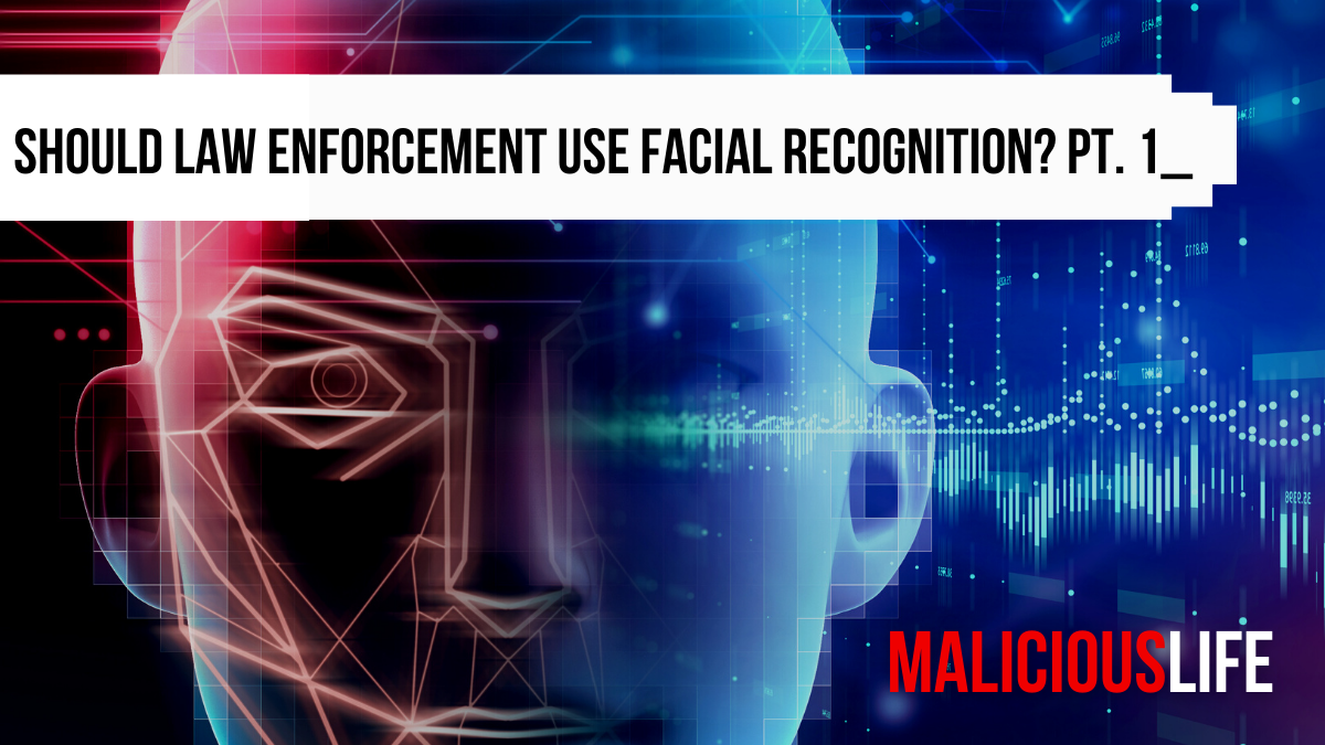 Malicious Life Podcast: Should Law Enforcement Use Facial Recognition? Pt. 1